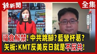 【辣新聞152】福食解禁！中共跳腳？藍營杯葛？ 矢板:KMT反美反日就是不反共！ 2022.02.10