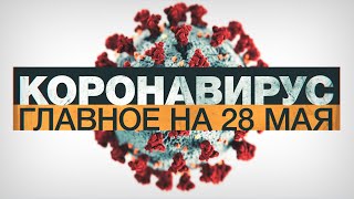 Коронавирус в России и мире: главные новости о распространении COVID-19 на 28 мая