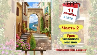 Бесплатный мастер-класс "Итальянский дворик" картина маслом ч.2