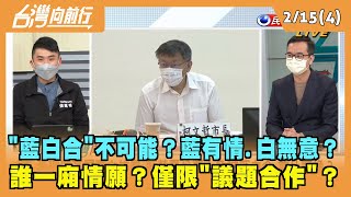 2022.02.15【台灣向前行 Part4】"藍白合"不可能？藍有情.白無意？誰一廂情願？僅限"議題合作"？