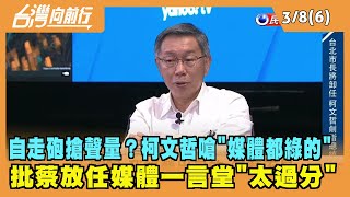 2022.03.08【台灣向前行 Part6】自走砲搶聲量？柯文哲嗆"媒體都綠的" 批蔡放任媒體一言堂"太過分"