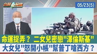 命運捉弄？ 二女兒密戀"澤倫斯基" 大女兒"怒開小帳"幫普丁嗆西方？【台灣最前線 重點摘要】2022.05.23(5)