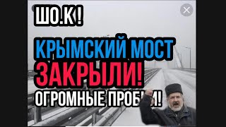 ШО.К КРЫМСКИЙ МОСТ ЗАКРЫТ!!