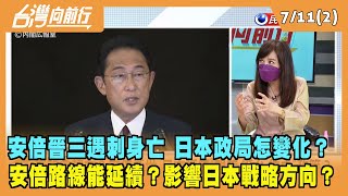 2022.07.11【台灣向前行 Part2】安倍遇刺身亡 日本政局怎變化？路線能延續？影響日本戰略方向？