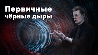 ПЕРВИЧНЫЕ ЧЁРНЫЕ ДЫРЫ
