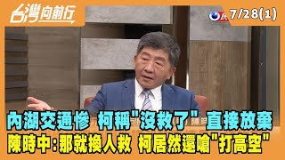 2022.07.28【台灣向前行 Part1】內湖交通慘 柯稱"沒救了" 直接放棄 陳時中:那就換人救