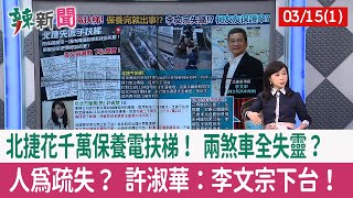 【辣新聞152 重點摘要】北捷花千萬保養電扶梯！ 兩煞車全失靈？ 人為疏失？ 許淑華：李文宗下台！ 2022.03.15(1)