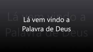 Lá vem vindo a Palavra de Deus