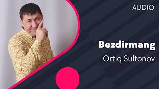 Ortiq Sultonov - Bezdirmang
