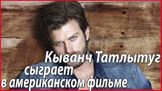 Кыванч Татлытуг едет в Голливуд #звезды турецкого кино