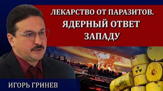 Ядерный ответ Западу. Лекарство от паразитов / Игорь Гринев