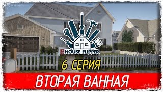 ? House Flipper -6- ВТОРАЯ ВАННАЯ [Прохождение на русском]