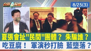 夏張會扯"民間"團體？ 朱騙誰？ 吃豆腐！ 軍演秒打臉 藍墮落？【台灣最前線 重點摘要】2022.08.25(3)