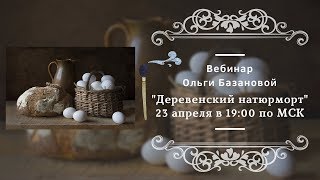Вебинар по живописи от Ольги Базановой - "Деревенский натюрморт"