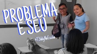 PROBLEMA É SEU #T3ddyNaEscola
