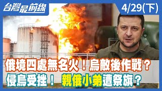 俄境四處無名火！烏敵後作戰？ 侵烏受挫！ "親俄小弟"遭祭旗？【台灣最前線】2022.04.29(下)