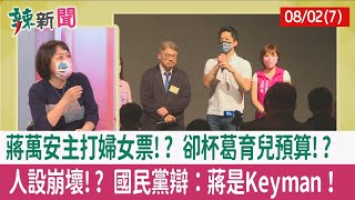 【辣新聞152 重點摘要】蔣萬安主打婦女票!? 卻杯葛育兒預算!? 人設崩壞!? 國民黨辯：蔣是Keyman！ 2022.08.02(7)