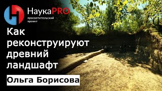 Палеогеография: как и зачем реконструируют древний ландшафт - Ольга Борисова