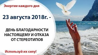 23 августа (Чт) - ДЕНЬ БЛАГОДАРНОСТИ НАСТОЯЩЕМУ И ОТКАЗА ОТ СТЕРЕОТИПОВ