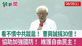 【辣新聞152 重點摘要】看不慣中共跋扈！ 曹興誠捐30億！ 協助加強國防！ 維護自由民主！ 2022.08.05(1)