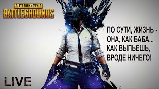 ПО СУТИ, ЖИЗНЬ - ОНА, КАК БАБА... КАК ВЫПЬЕШЬ, ВРОДЕ НИЧЕГО! PUBG [LIVE]