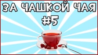 За Чашкой Чая #5