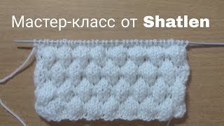 ЧУДЕСНЫЙ УЗОР СПИЦАМИ ПУЗЫРЬКИ!Мастер-класс для начинающих от Shatlen Шатлен.