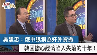 【財經週日趴】吳建忠：俄中狼狽為奸外資撤 韓國擔心經濟陷入失落的十年！ 2022.03.20