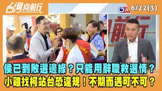 2023.06.22【台灣向前行 Part3】侯已到敗選邊緣？只能用辭職救選情？小雞找柯站台恐違規！不期而遇可不可？