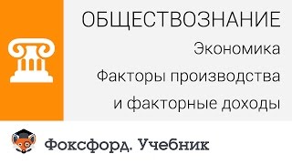 Обществознание. Экономика. Факторы производства и факторные доходы. Центр онлайн-обучения «Фоксфорд»