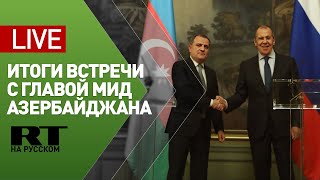 Лавров и глава МИД Азербайджана подводят итоги переговоров — LIVE