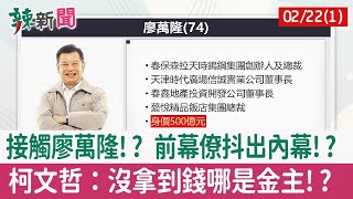 【辣新聞152 重點摘要】接觸廖萬隆!? 前幕僚抖出內幕!? 柯文哲：沒拿到錢哪是金主!? 2022.02.22(1)