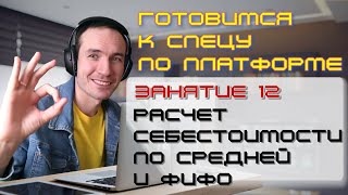 ГОТОВИМСЯ К СПЕЦУ ПО ПЛАТФОРМЕ 1С. ЗАНЯТИЕ 12. РАСЧЕТ СЕБЕСТОИМОСТИ ПО СРЕДНЕЙ И ФИФО