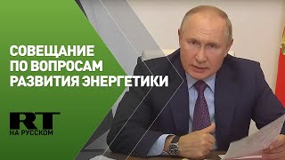 Путин на совещании по вопросам развития энергетики