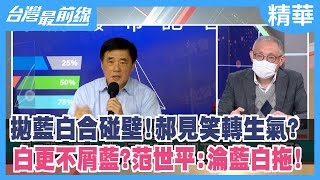 拋藍白合碰壁！郝見笑轉生氣？ 白更不屑藍？范世平:淪藍白拖！【台灣最前線 精華】2022.02.10