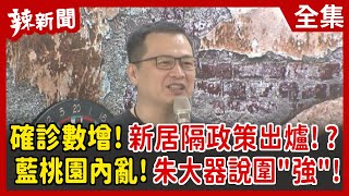 【辣新聞152】確診數增！新居隔政策出爐！？ 藍桃園內亂！朱大器說圍"強"！ 2022.04.25