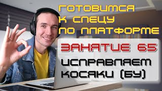 ГОТОВИМСЯ К СПЕЦУ ПО ПЛАТФОРМЕ 1С. ЗАНЯТИЕ 65. ИСПРАВЛЯЕМ КОСЯКИ (65)