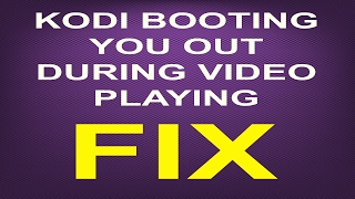 ?KODI BOOTING YOU OUT DURING VIDEO PLAYING-FIX?(JD)...