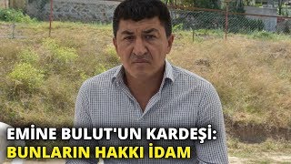 Emine Bulut'un kardeşi: Bunların hakkı idam
