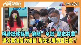 2022.08.15【台灣向前行 Part5】昔批林智堅論文案"醜陋" 今批"歷史共業" 柯文哲雙標？後座力爆發 現在火燒到藍白營？