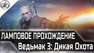 ЛАМПОВОЕ ПРОХОЖДЕНИЕ ВЕДЬМАК 3: ДИКАЯ ОХОТА - The Witcher 3: Wild Hunt