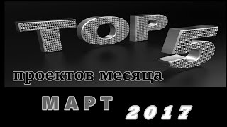 TOP-5 проектов месяца: Март 2017 + АНОНСЫ, 10 Апреля 2017г.