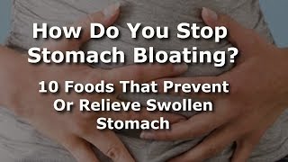 How Do You Stop Stomach Bloating? 10 Foods That Prevent Or Relieve Swollen Stomach
