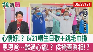 【辣新聞152 重點摘要】心情好!? 6/21唱生日歌＋跳毛巾操 恩恩爸…難過心痛!? 侯掩蓋真相!? 2022.06.27(2)