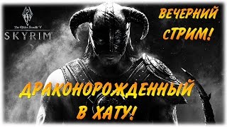 The Elder Scrolls V: Skyrim - Драконорожденный в хату! - Вечерний стрим!