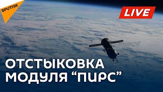 Расстыковка корабля "Прогресс 77" и модуля "Пирс" c МКС