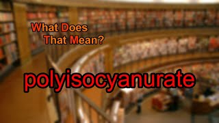 What does polyisocyanurate mean?