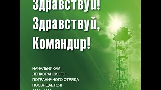 Здравствуй! Здравствуй, Командир! Фильм посвящается начальникам 44 Ленкоранского пограничного отряда