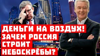 Деньги на воздух! Зачем Россия строит небоскрёбы?!
