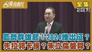 藍營群雄起！2024誰出征？ 先拉郭卡侯？朱立倫盤算？【台灣向前行】2023.02.11(下)